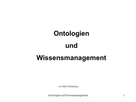 Ontologien und Wissensmanagement1 Ontologien und Wissensmanagement von Malte Siedenburg.