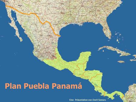 Plan Puebla Panamá Eine Präsentation von Dorit Siemers.