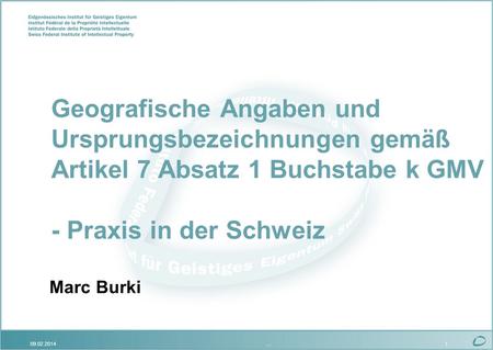 09.02.2014…1 Geografische Angaben und Ursprungsbezeichnungen gemäß Artikel 7 Absatz 1 Buchstabe k GMV - Praxis in der Schweiz Marc Burki.