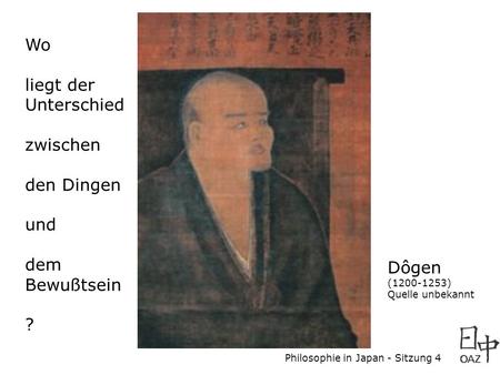 Philosophie in Japan - Sitzung 4 Dôgen (1200-1253) Quelle unbekannt Wo liegt der Unterschied zwischen den Dingen und dem Bewußtsein ?