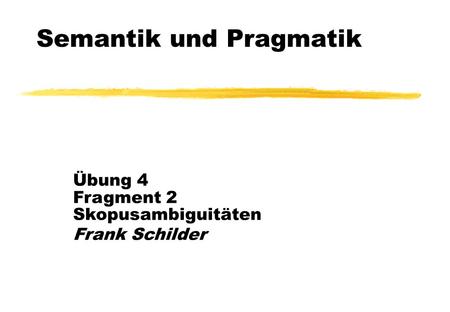Semantik und Pragmatik Übung 4 Fragment 2 Skopusambiguitäten Frank Schilder.