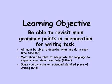 Learning Objective Be able to revisit main grammar points in preparation for writing task. All must be able to describe what you do in your free time (L3)