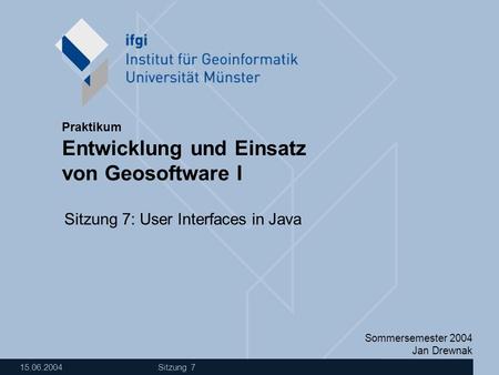 Sommersemester 2004 Jan Drewnak Entwicklung und Einsatz von Geosoftware I Praktikum 15.06.2004 Sitzung 7 Sitzung 7: User Interfaces in Java.