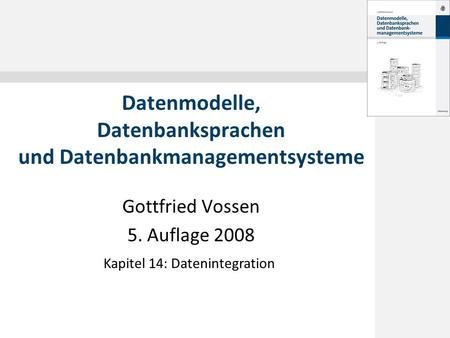 Gottfried Vossen 5. Auflage 2008 Datenmodelle, Datenbanksprachen und Datenbankmanagementsysteme Kapitel 14: Datenintegration.