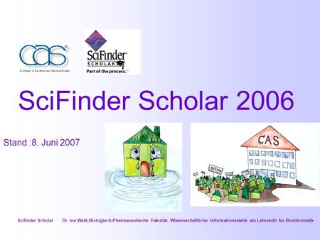 SciFinder Scholar 2006 Stand :8. Juni 2007 Scifinder Scholar Dr. Ina Weiß,Biologisch-Pharmazeutische Fakultät, Wissenschaftliche Informationsstelle am.
