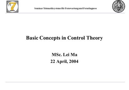 Seminar Telematiksysteme für Fernwartung und Ferndiagnose Basic Concepts in Control Theory MSc. Lei Ma 22 April, 2004.