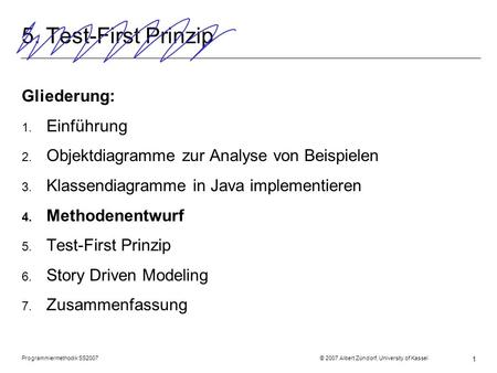 Programmiermethodik SS2007 © 2007 Albert Zündorf, University of Kassel 1 5. Test-First Prinzip Gliederung: 1. Einführung 2. Objektdiagramme zur Analyse.