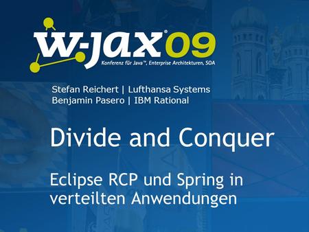 Divide and Conquer Eclipse RCP und Spring in verteilten Anwendungen Stefan Reichert | Lufthansa Systems Benjamin Pasero | IBM Rational.