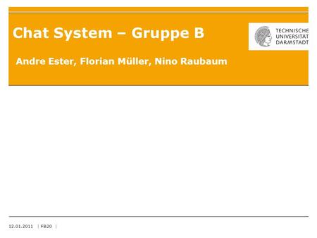 12.01.2011 | FB20 | Chat System – Gruppe B Andre Ester, Florian Müller, Nino Raubaum.