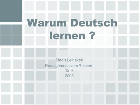 Warum Deutsch lernen ? Madis Leinakse Reaalgümnaasium Rakvere 12.R 2008.