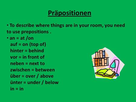 Präpositionen To describe where things are in your room, you need to use prepositions . an = at /on auf = on (top of) hinter = behind vor = in front of.
