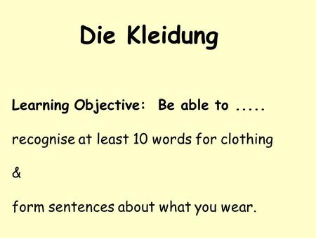 Die Kleidung Learning Objective: Be able to .....