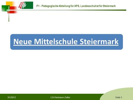 P1 - Pädagogische Abteilung für APS, Landesschulrat für Steiermark Formatvorlage © Rene Patak Seite 1 Neue Mittelschule Steiermark 1LSI Hermann Zoller01/2012.