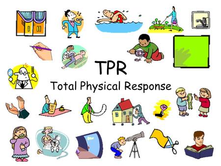 TPR Total Physical Response One of the most successful methods of learning a new language is through TPR or Total Physical Response. The learner hears.