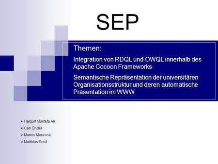 SEP Halgurt Mustafa Ali Can Önder Marius Morawski Matthias Seidl Themen: Integration von RDQL und OWQL innerhalb des Apache Cocoon Frameworks Semantische.