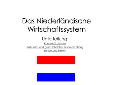 Das Niederländische Wirtschaftssystem Unterteilung: Konsensökonomie Kultureller und geschichtlicher Zusammenhang Zahlen und Fakten.