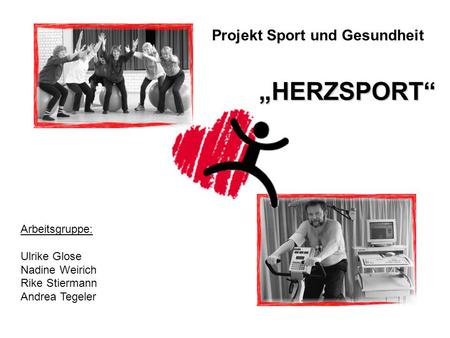„HERZSPORT“ Projekt Sport und Gesundheit Arbeitsgruppe: Ulrike Glose
