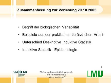 Vorlesung: Biometrie für Studierende der Veterinärmedizin Helmut Küchenhoff 1 Zusammenfassung zur Vorlesung 20.10.2005 Begriff der biologischen Variabilität.