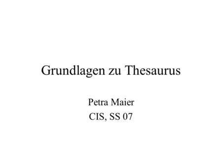 Grundlagen zu Thesaurus Petra Maier CIS, SS 07. Thesaurus und verwandte Begriffe Folksonomy Glossar Kontrolliertes Vokabular Ontologie Taxonomie, Klassifikationsschema.
