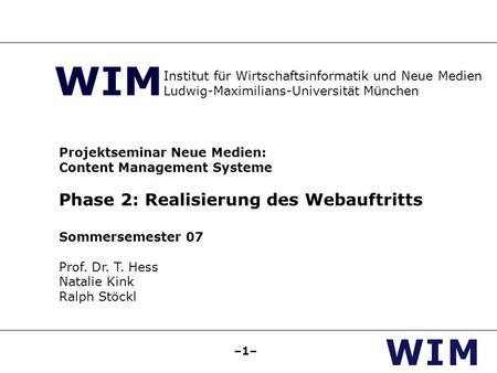 –1– Projektseminar Neue Medien: Content Management Systeme Phase 2: Realisierung des Webauftritts Sommersemester 07 Prof. Dr. T. Hess Natalie Kink Ralph.