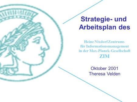 Strategie- und Arbeitsplan des Heinz Nixdorf Zentrums für Informationsmanagement in der Max-Planck-Gesellschaft ZIM Oktober 2001 Theresa Velden.