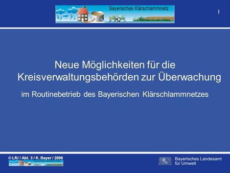Im Routinebetrieb des Bayerischen Klärschlammnetzes Neue Möglichkeiten für die Kreisverwaltungsbehörden zur Überwachung © LfU / Abt. 3 / K. Bayer / 2006.