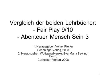 1 Vergleich der beiden Lehrbücher: - Fair Play 9/10 - Abenteuer Mensch Sein 3 1. Herausgeber: Volker Pfeifer Schöningh-Verlag, 2008 2. Herausgeber: Wolfgang.