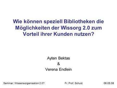 Wie können speziell Bibliotheken die Möglichkeiten der Wissorg 2.0 zum Vorteil ihrer Kunden nutzen? Ayten Bektas & Verena Endlein Seminar: Wissensorganisation.