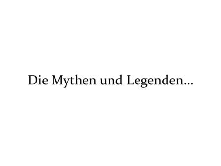 Die Mythen und Legenden…