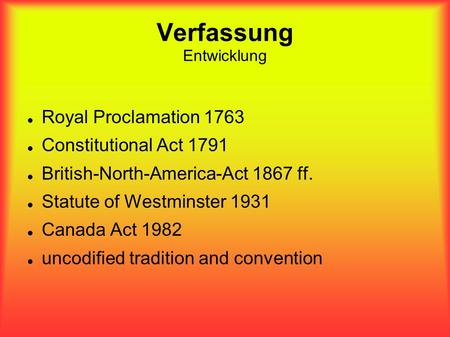 Verfassung Entwicklung Royal Proclamation 1763 Constitutional Act 1791 British-North-America-Act 1867 ff. Statute of Westminster 1931 Canada Act 1982 uncodified.