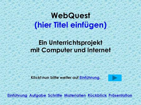 WebQuest (hier Titel einfügen) Ein Unterrichtsprojekt mit Computer und Internet Klickt nun bitte weiter auf Einführung.Einführung Einführung Aufgabe Schritte.