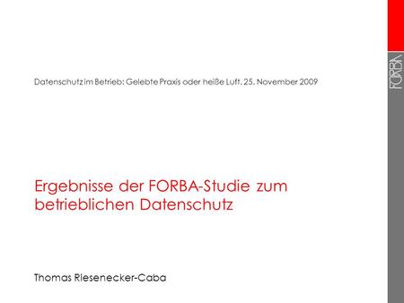 Ergebnisse der FORBA-Studie zum betrieblichen Datenschutz Thomas Riesenecker-Caba Datenschutz im Betrieb: Gelebte Praxis oder heiße Luft, 25. November.