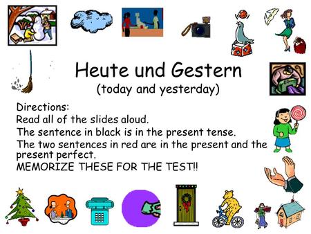 Heute und Gestern (today and yesterday) Directions: Read all of the slides aloud. The sentence in black is in the present tense. The two sentences in.