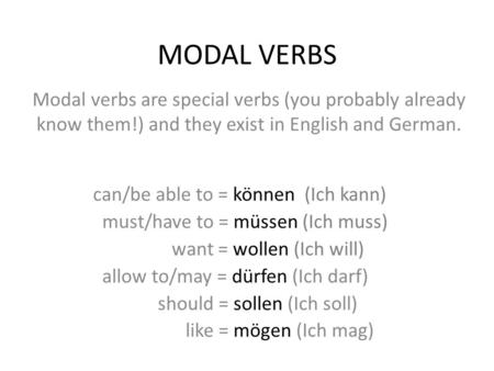 MODAL VERBS Modal verbs are special verbs (you probably already know them!) and they exist in English and German. can/be able to = können (Ich kann) must/have.