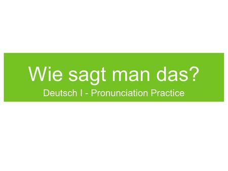 Wie sagt man das? Deutsch I - Pronunciation Practice.