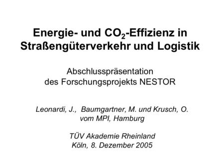 Leonardi, J., Baumgartner, M. und Krusch, O. vom MPI, Hamburg TÜV Akademie Rheinland Köln, 8. Dezember 2005 Energie- und CO 2 -Effizienz in Straßengüterverkehr.