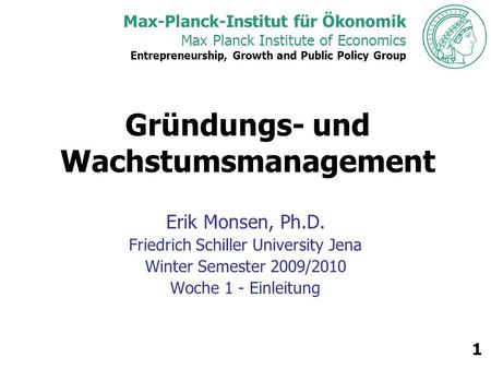 Max-Planck-Institut für Ökonomik Max Planck Institute of Economics Entrepreneurship, Growth and Public Policy Group 1 Gründungs- und Wachstumsmanagement.