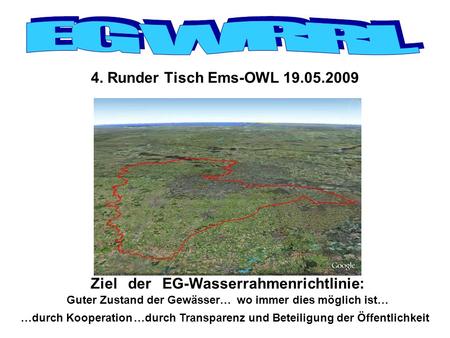 4. Runder Tisch Ems-OWL 19.05.2009 Ziel Guter Zustand der Gewässer…wo immer dies möglich ist… …durch Kooperation derEG-Wasserrahmenrichtlinie: …durch Transparenz.