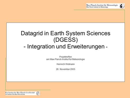 Datagrid in Earth System Sciences (DGESS) - Integration und Erweiterungen - Projektreffen am Max-Planck-Institut für Meteorologie Heinrich Widmann 28.