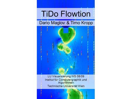TiDo Flowtion LU Visualisierung WS 08/09 Institut für Computergraphik und Algorithmen Technische Universität Wien Dario Maglov & Timo Kropp.