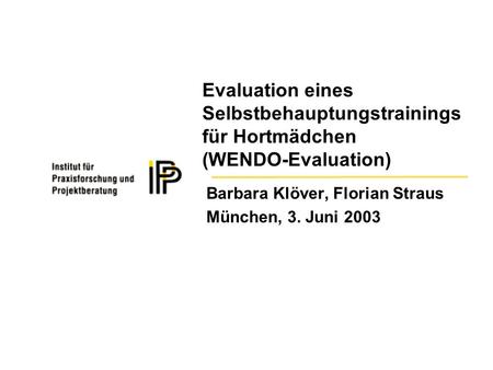 Evaluation eines Selbstbehauptungstrainings für Hortmädchen (WENDO-Evaluation) Barbara Klöver, Florian Straus München, 3. Juni 2003.
