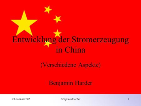 29. Januar 2007Benjamin Harder1 Entwicklung der Stromerzeugung in China (Verschiedene Aspekte) Benjamin Harder.