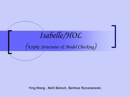 Isabelle/HOL ( Kripke Structures & Model Checking ) Ying Wang, Nelli Bärsch, Bartosz Rynarzewski,