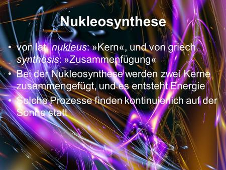 Nukleosynthese von lat. nukleus: »Kern«, und von griech. synthesis: »Zusammenfügung« Bei der Nukleosynthese werden zwei Kerne zusammengefügt, und es entsteht.