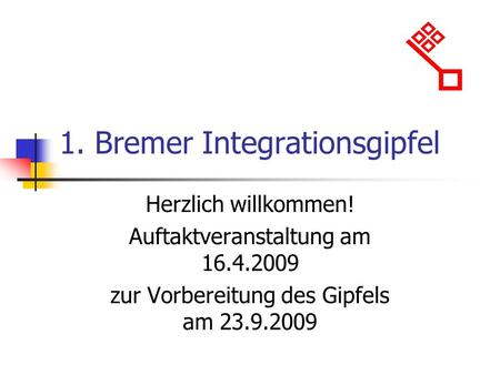 1. Bremer Integrationsgipfel Herzlich willkommen! Auftaktveranstaltung am 16.4.2009 zur Vorbereitung des Gipfels am 23.9.2009.
