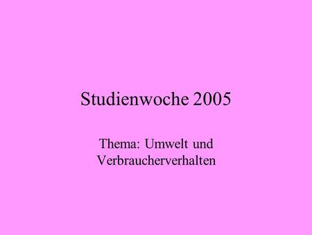 Studienwoche 2005 Thema: Umwelt und Verbraucherverhalten.