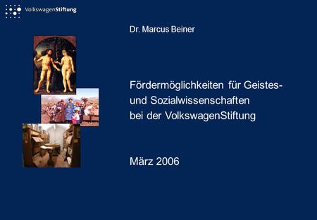 Dr. Marcus Beiner Fördermöglichkeiten für Geistes- und Sozialwissenschaften bei der VolkswagenStiftung März 2006.