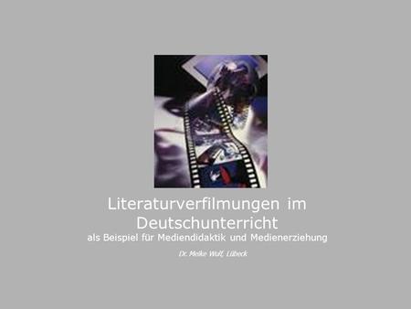 Literaturverfilmungen im Deutschunterricht als Beispiel für Mediendidaktik und Medienerziehung Reich-Ranicki, Kempowski, Grass Dr. Meike Wulf, Lübeck.