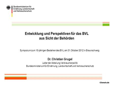 Entwicklung und Perspektiven für das BVL aus Sicht der Behörden Symposium zum 10-jährigen Bestehen des BVL am 31.Oktober 2012 in Braunschweig Dr. Christian.