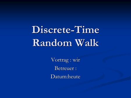 Discrete-Time Random Walk Vortrag : wir Betreuer : Datum:heute.